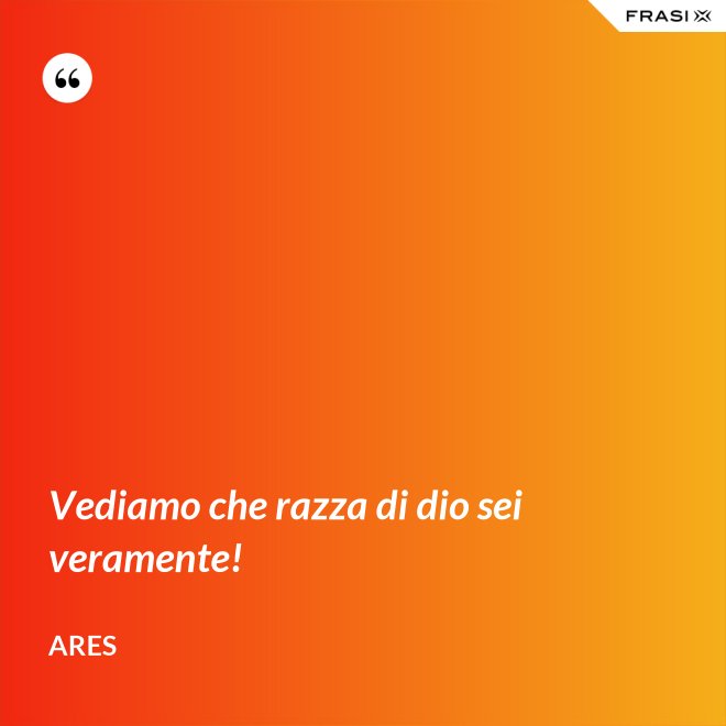 Vediamo che razza di dio sei veramente! - Ares