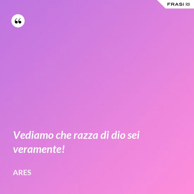 Vediamo che razza di dio sei veramente! - Ares