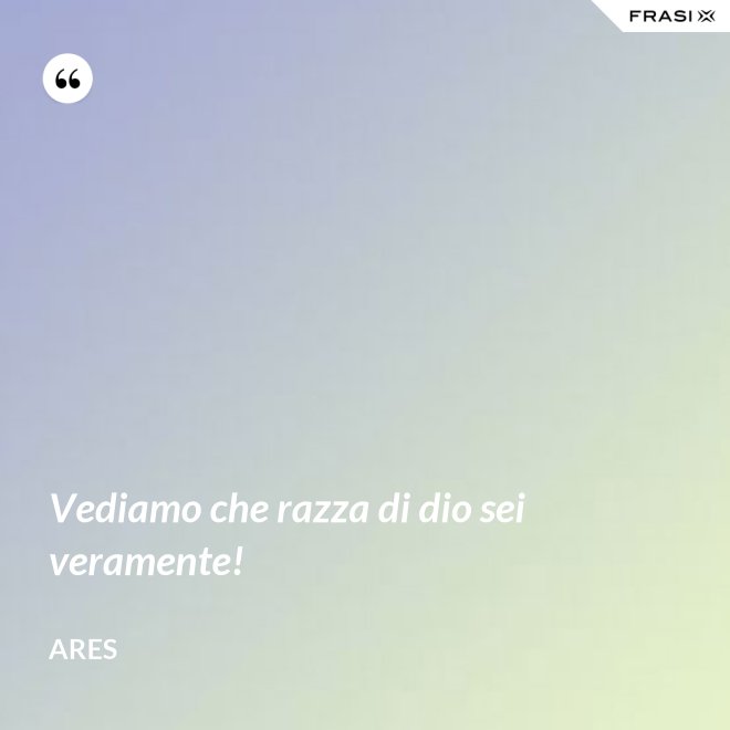 Vediamo che razza di dio sei veramente! - Ares