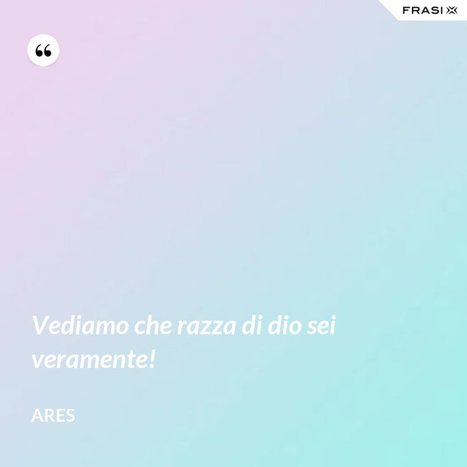 Vediamo che razza di dio sei veramente! - Ares