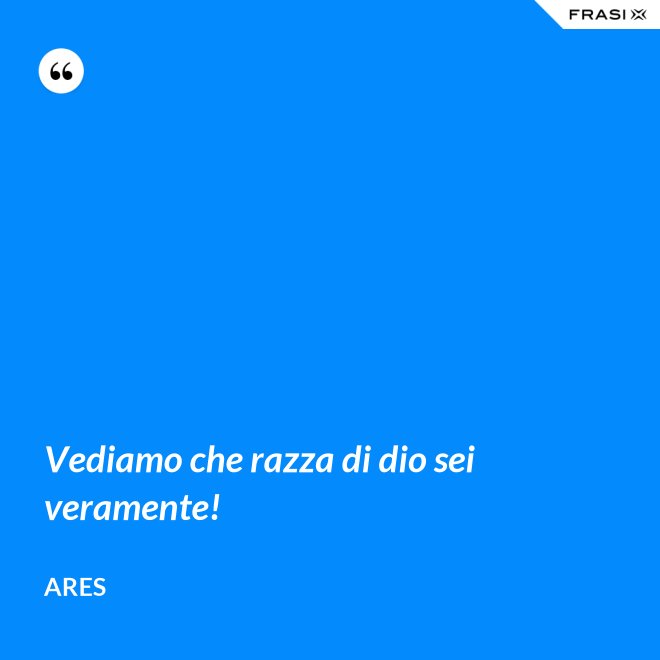 Vediamo che razza di dio sei veramente! - Ares
