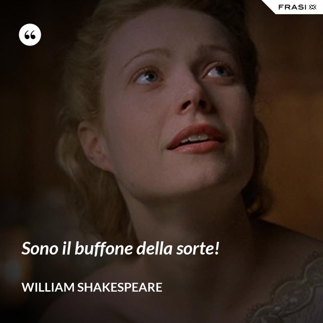 Sono il buffone della sorte! - William Shakespeare