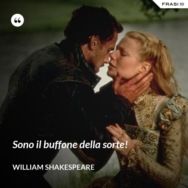 Sono il buffone della sorte! - William Shakespeare