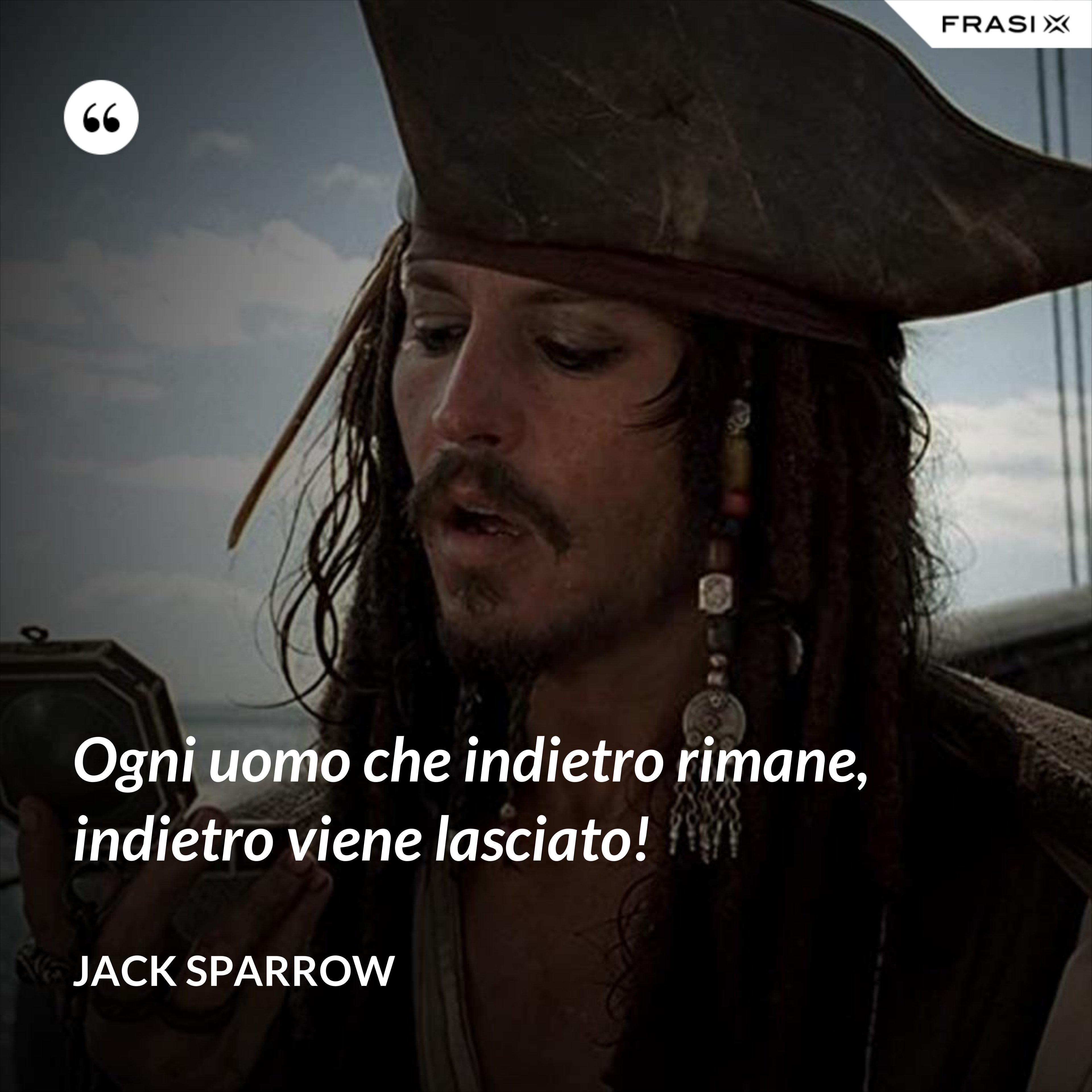Ogni uomo che indietro rimane, indietro viene lasciato! - Jack Sparrow