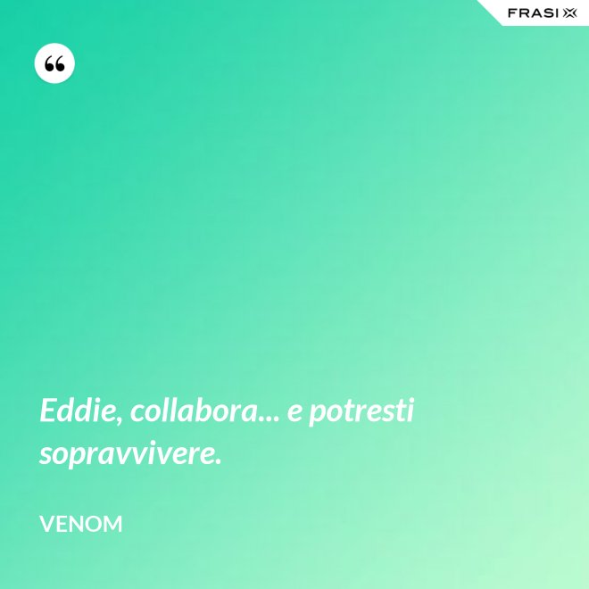 Eddie, collabora... e potresti sopravvivere. - Venom