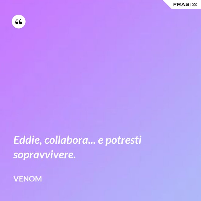 Eddie, collabora... e potresti sopravvivere. - Venom