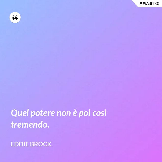 Quel potere non è poi così tremendo. - Eddie Brock