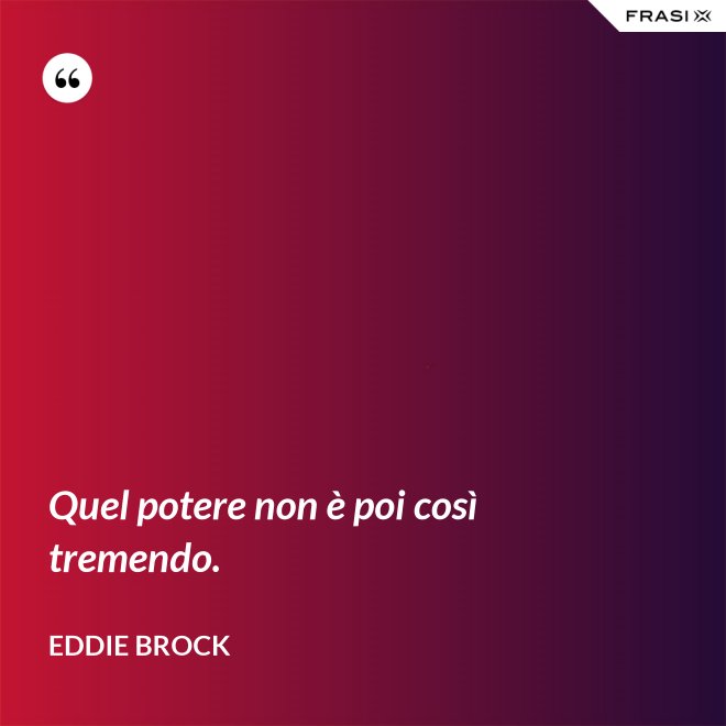 Quel potere non è poi così tremendo. - Eddie Brock