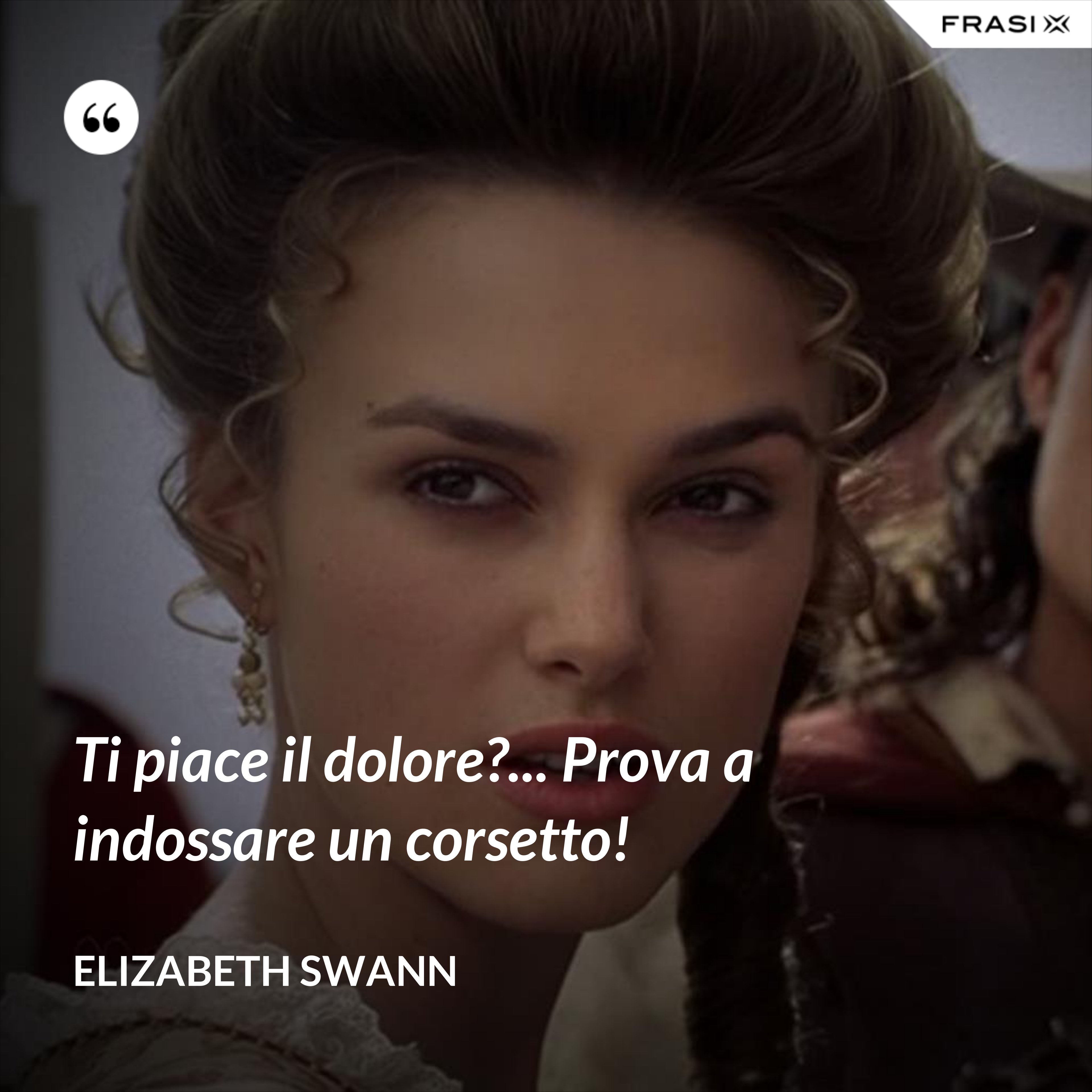 Ti piace il dolore?... Prova a indossare un corsetto! - Elizabeth Swann
