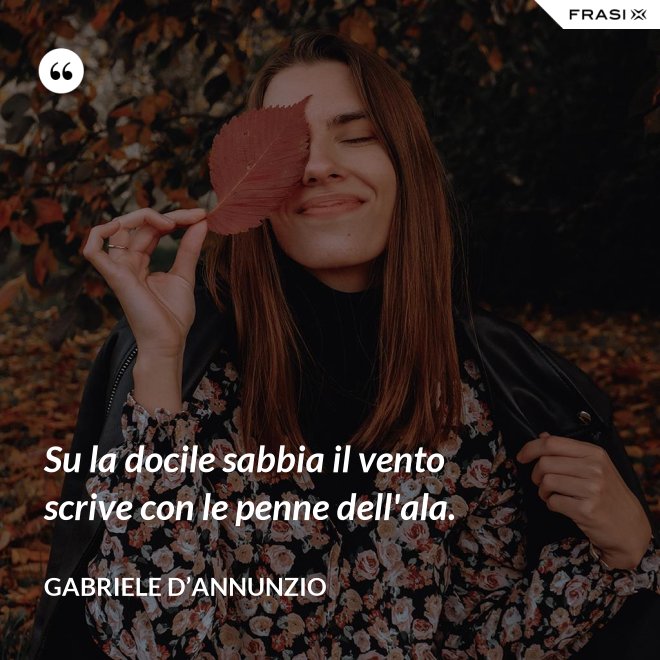 Su la docile sabbia il vento scrive con le penne dell'ala. - Gabriele D’Annunzio