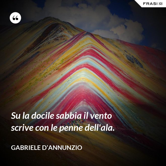 Su la docile sabbia il vento scrive con le penne dell'ala. - Gabriele D’Annunzio