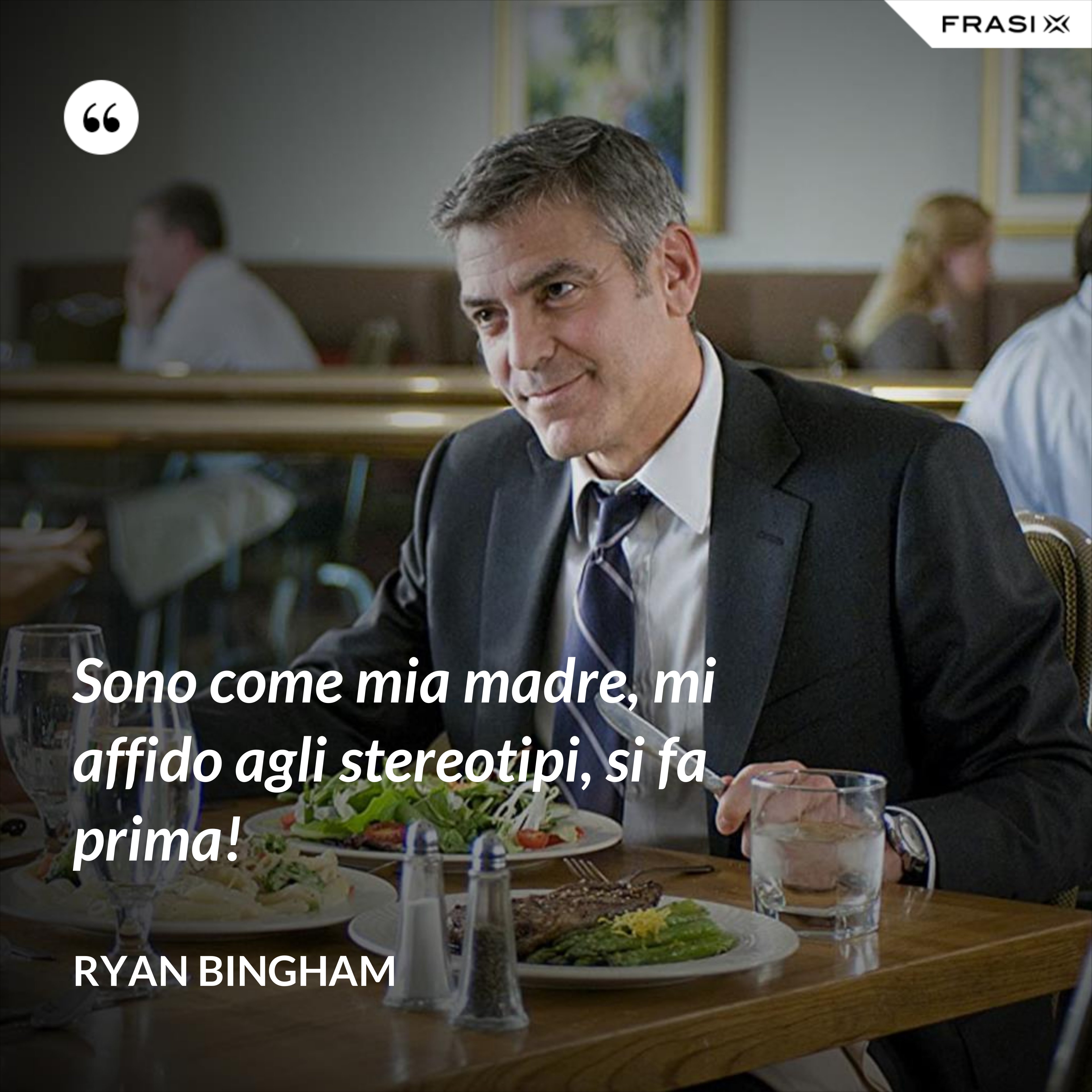 Sono come mia madre, mi affido agli stereotipi, si fa prima! - Ryan Bingham