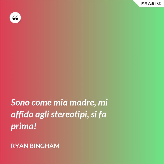 Sono come mia madre, mi affido agli stereotipi, si fa prima! - Ryan Bingham