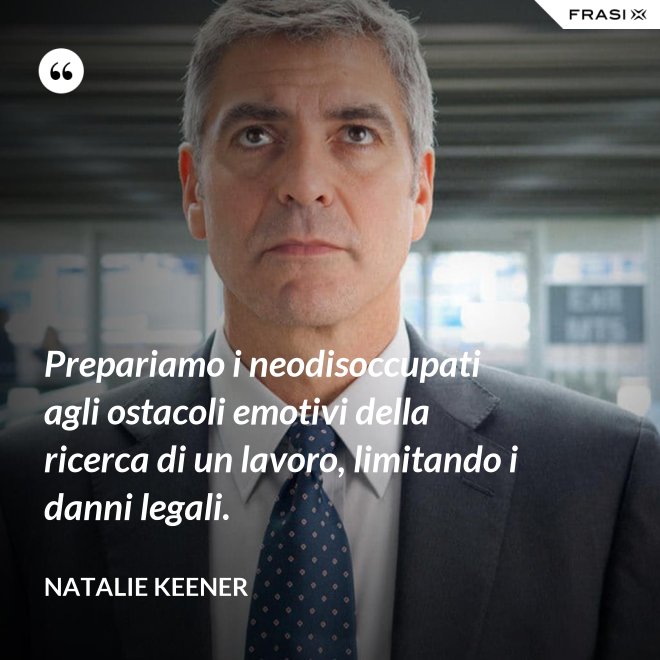 Prepariamo i neodisoccupati agli ostacoli emotivi della ricerca di un lavoro, limitando i danni legali. - Natalie Keener