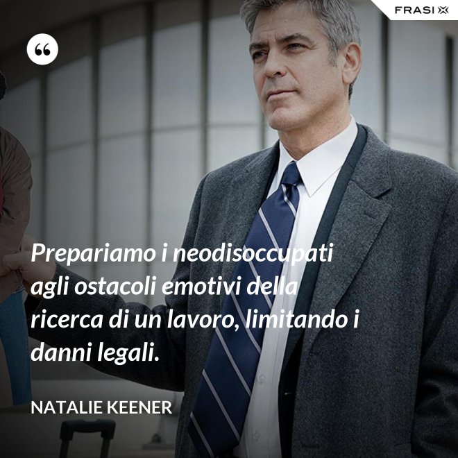 Prepariamo i neodisoccupati agli ostacoli emotivi della ricerca di un lavoro, limitando i danni legali. - Natalie Keener