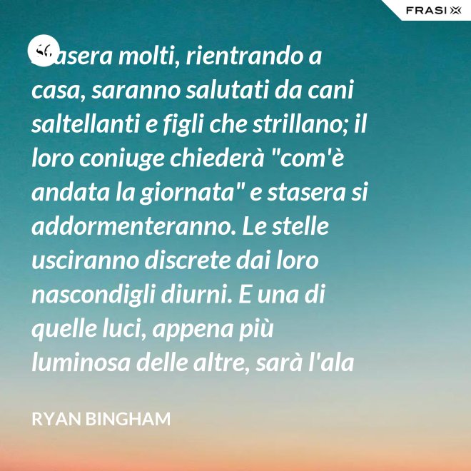Stasera molti, rientrando a casa, saranno salutati da cani saltellanti e figli che strillano; il loro coniuge chiederà "com'è andata la giornata" e stasera si addormenteranno. Le stelle usciranno discrete dai loro nascondigli diurni. E una di quelle luci, appena più luminosa delle altre, sarà l'ala del mio aereo che passa. - Ryan Bingham