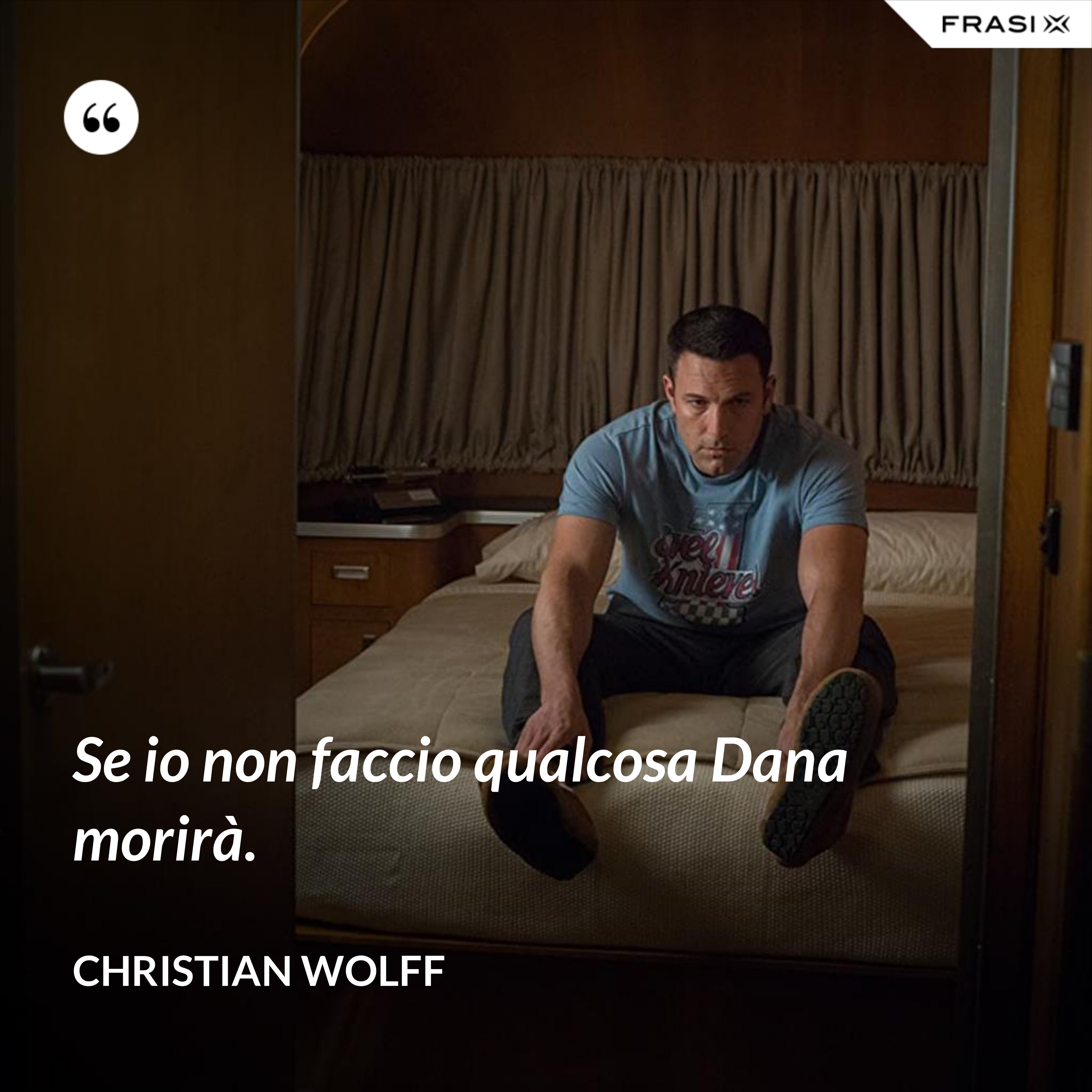 Se io non faccio qualcosa Dana morirà. - Christian Wolff