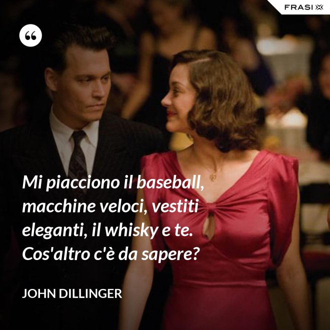Mi piacciono il baseball, macchine veloci, vestiti eleganti, il whisky e te. Cos'altro c'è da sapere? - John Dillinger