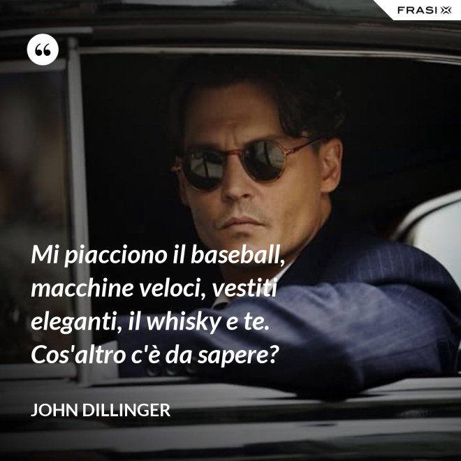 Mi piacciono il baseball, macchine veloci, vestiti eleganti, il whisky e te. Cos'altro c'è da sapere? - John Dillinger