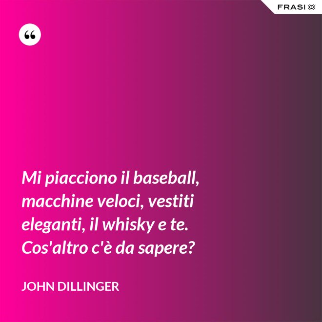 Mi piacciono il baseball, macchine veloci, vestiti eleganti, il whisky e te. Cos'altro c'è da sapere? - John Dillinger