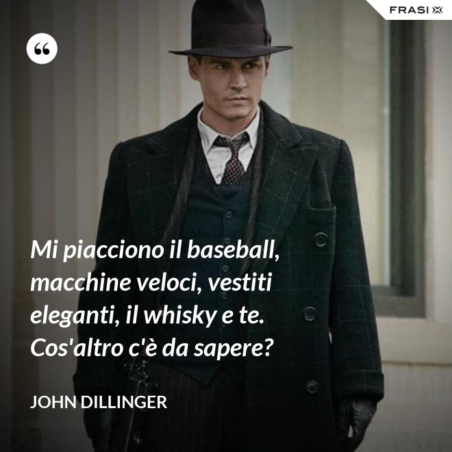 Mi piacciono il baseball, macchine veloci, vestiti eleganti, il whisky e te. Cos'altro c'è da sapere? - John Dillinger