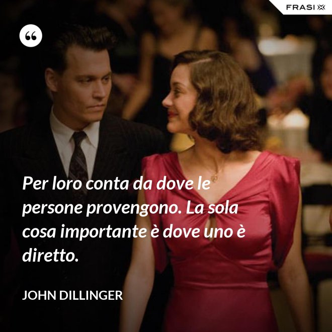 Per loro conta da dove le persone provengono. La sola cosa importante è dove uno è diretto. - John Dillinger
