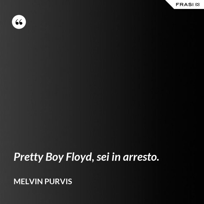 Pretty Boy Floyd, sei in arresto. - Melvin Purvis