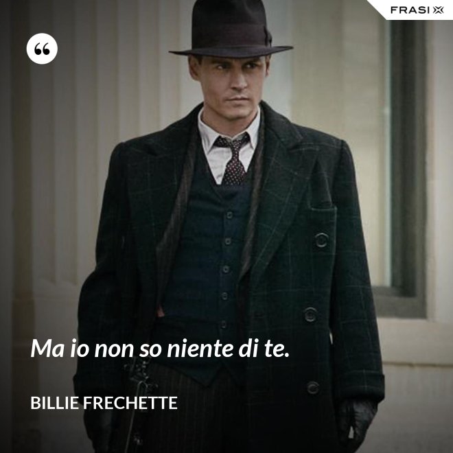 Ma io non so niente di te. - Billie Frechette