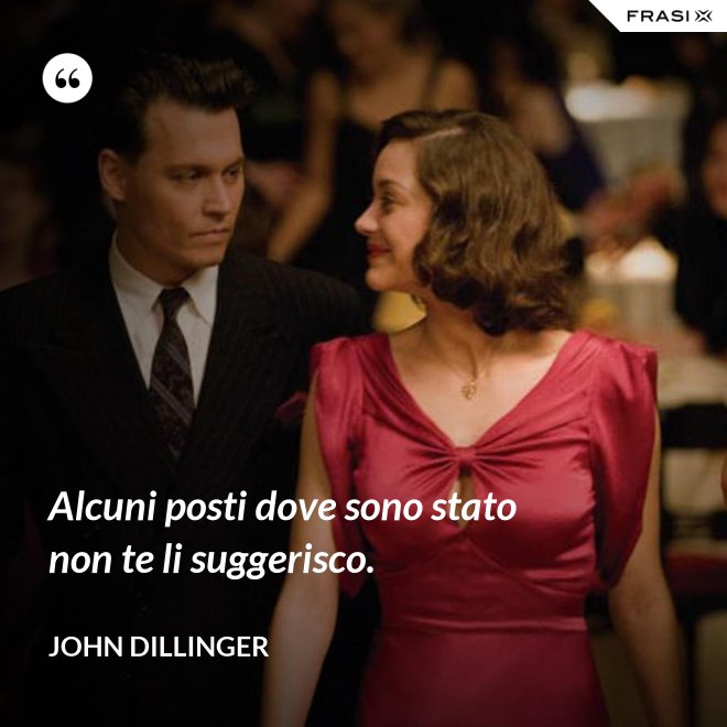 Alcuni posti dove sono stato non te li suggerisco. - John Dillinger