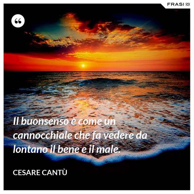 Il buonsenso è come un cannocchiale che fa vedere da lontano il bene e il male. - Cesare Cantù
