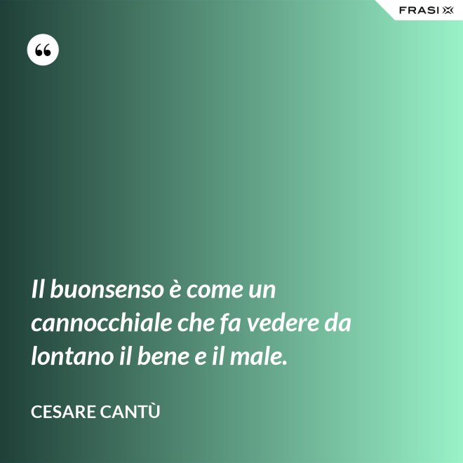 Il buonsenso è come un cannocchiale che fa vedere da lontano il bene e il male. - Cesare Cantù