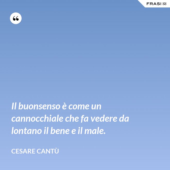 Il buonsenso è come un cannocchiale che fa vedere da lontano il bene e il male. - Cesare Cantù