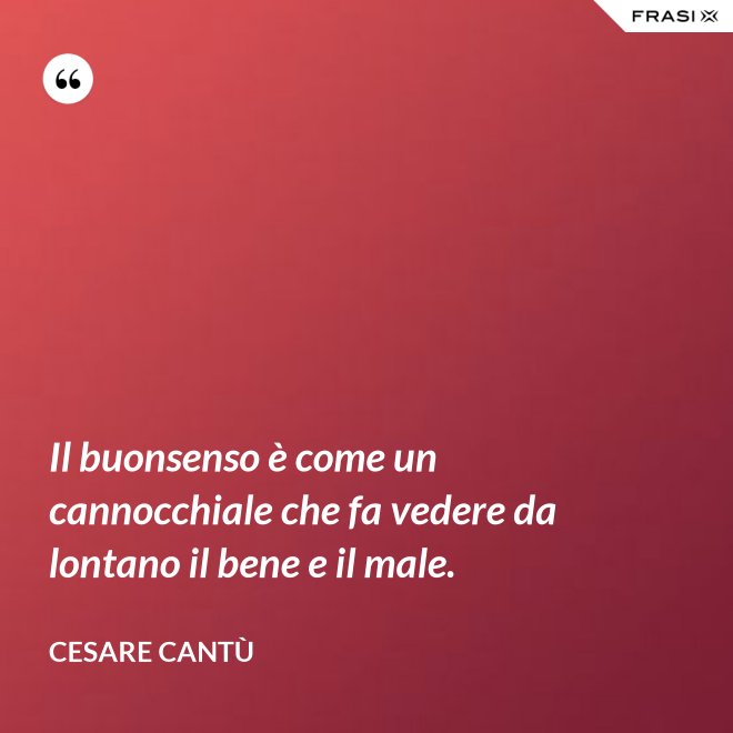 Il buonsenso è come un cannocchiale che fa vedere da lontano il bene e il male. - Cesare Cantù