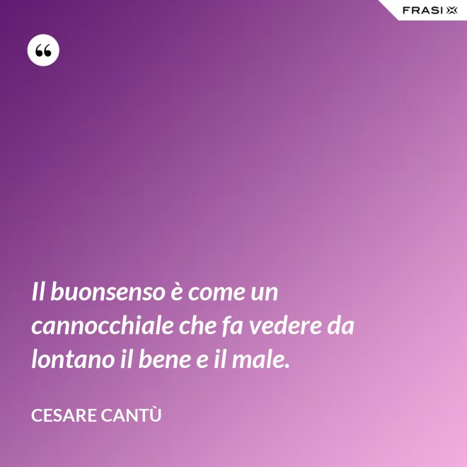 Il buonsenso è come un cannocchiale che fa vedere da lontano il bene e il male. - Cesare Cantù