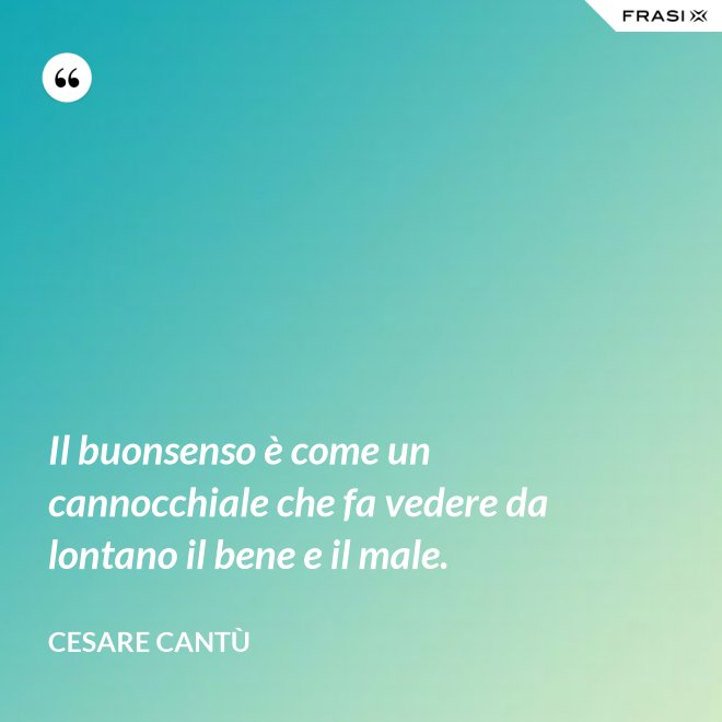 Il buonsenso è come un cannocchiale che fa vedere da lontano il bene e il male. - Cesare Cantù