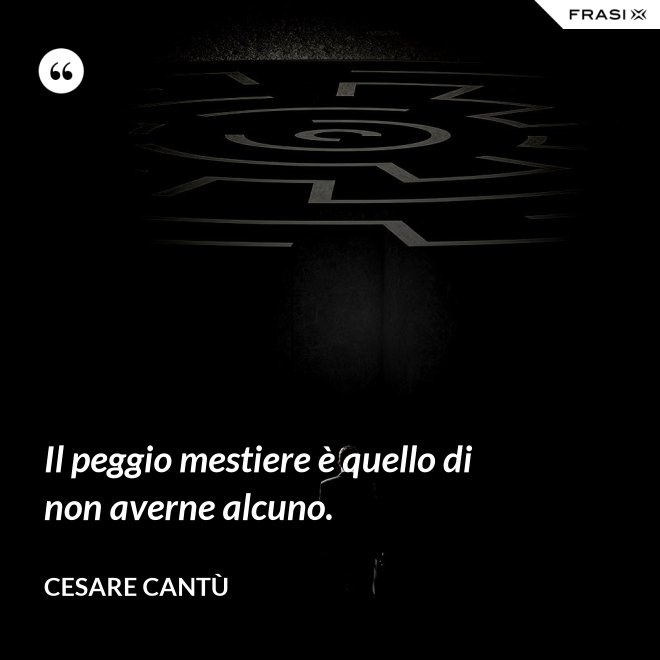 Il peggio mestiere è quello di non averne alcuno. - Cesare Cantù
