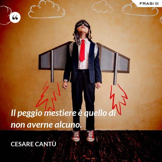 Il peggio mestiere è quello di non averne alcuno. - Cesare Cantù