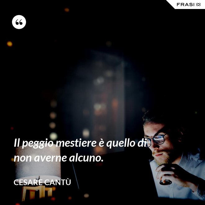 Il peggio mestiere è quello di non averne alcuno. - Cesare Cantù