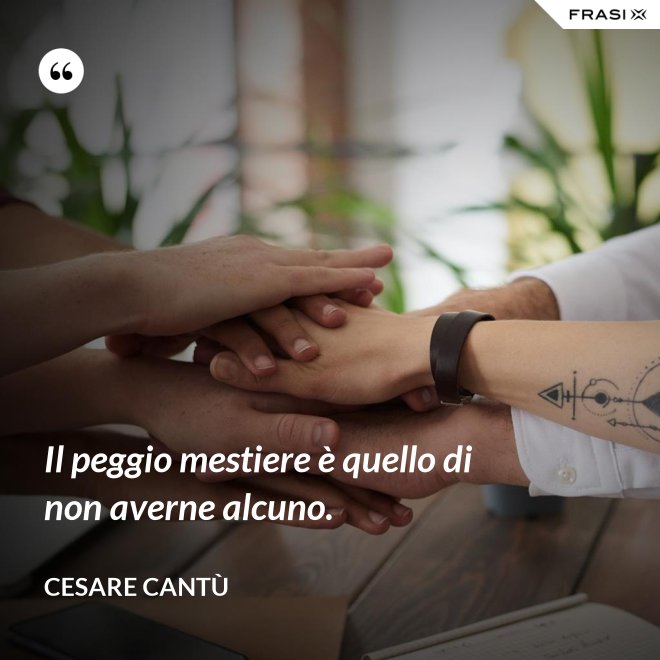 Il peggio mestiere è quello di non averne alcuno. - Cesare Cantù