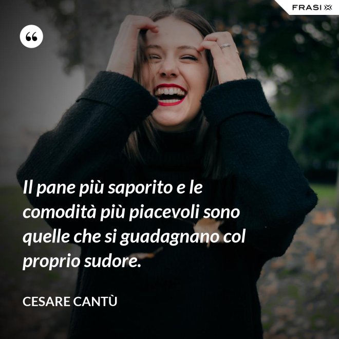 Il pane più saporito e le comodità più piacevoli sono quelle che si guadagnano col proprio sudore. - Cesare Cantù