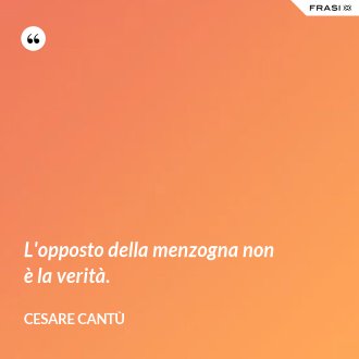 L'opposto della menzogna non è la verità. - Cesare Cantù