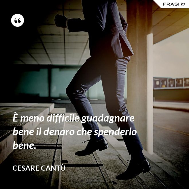 È meno difficile guadagnare bene il denaro che spenderlo bene. - Cesare Cantù