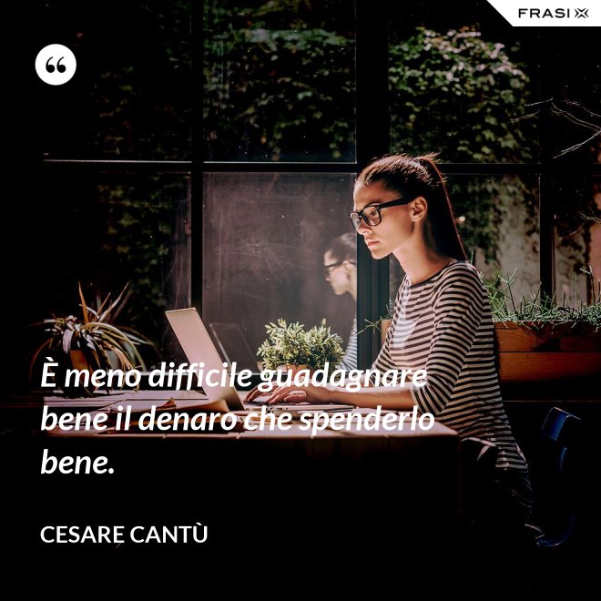 È meno difficile guadagnare bene il denaro che spenderlo bene. - Cesare Cantù
