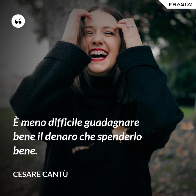 È meno difficile guadagnare bene il denaro che spenderlo bene. - Cesare Cantù