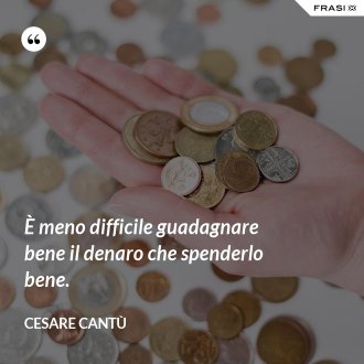È meno difficile guadagnare bene il denaro che spenderlo bene. - Cesare Cantù