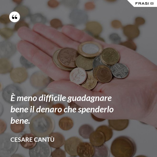 È meno difficile guadagnare bene il denaro che spenderlo bene. - Cesare Cantù
