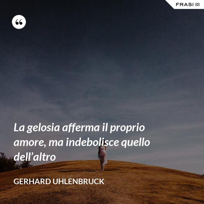 La gelosia afferma il proprio amore, ma indebolisce quello dell’altro - Gerhard Uhlenbruck