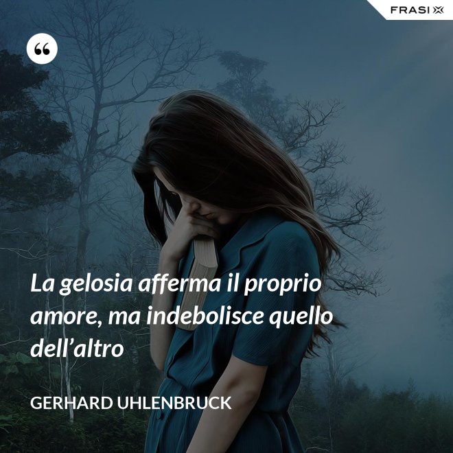 La gelosia afferma il proprio amore, ma indebolisce quello dell’altro - Gerhard Uhlenbruck