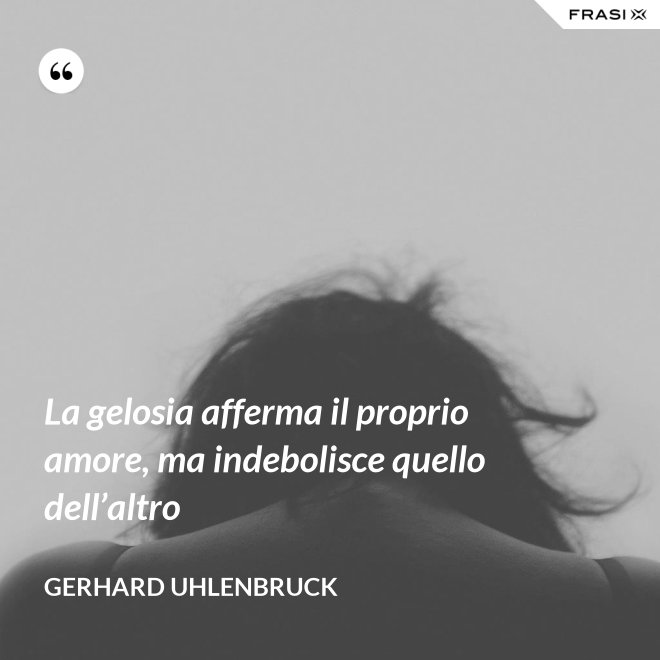 La gelosia afferma il proprio amore, ma indebolisce quello dell’altro - Gerhard Uhlenbruck