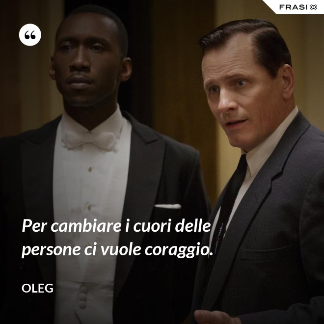 Per cambiare i cuori delle persone ci vuole coraggio. - Oleg